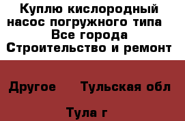 Куплю кислородный насос погружного типа - Все города Строительство и ремонт » Другое   . Тульская обл.,Тула г.
